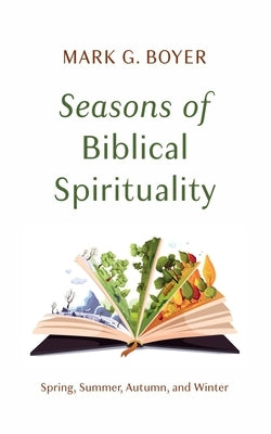 Seasons of Biblical Spirituality: Spring, Summer, Autumn, and Winter by Boyer, Mark G.