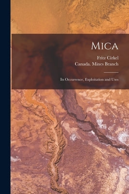 Mica [microform]: Its Occurrence, Exploitation and Uses by Cirkel, Fritz 1863-1914