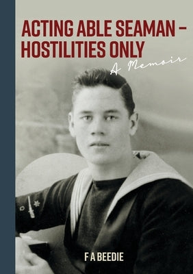 Acting Able Seaman - Hostilities Only: A Memoir by Beedie, F. a.