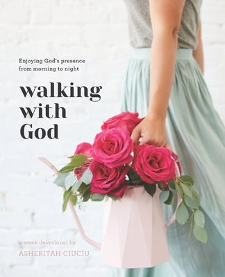 Walking with God: Enjoying God's Presence from Morning to Night by Ciuciu, Asheritah
