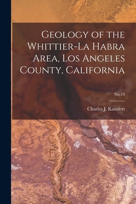 Geology of the Whittier-La Habra Area, Los Angeles County, California; No.18 by Kundert, Charles J. 1925-