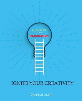 CHALLENGE your IMAGINATION: IGNITE your CREATIVITY by Uleri, Daniele