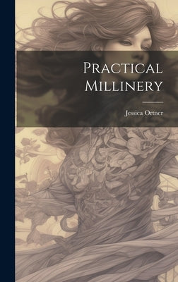 Practical Millinery by Ortner, Jessica