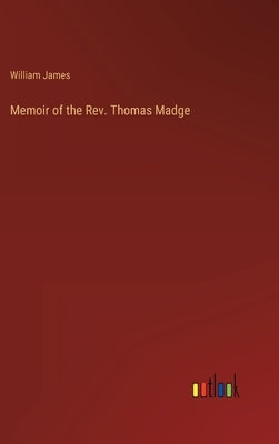 Memoir of the Rev. Thomas Madge by James, William