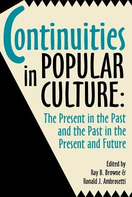 Continuities in Popular Culture: The Present in the Past and the Past in the Present and Future by Browne, Ray B.