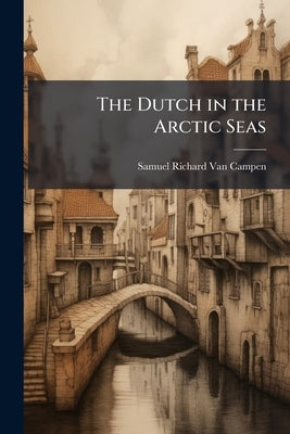 The Dutch in the Arctic Seas by Van Campen, Samuel Richard
