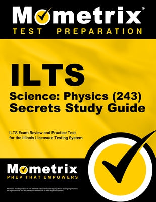 ILTS Science: Physics (243) Secrets Study Guide: ILTS Exam Review and Practice Test for the Illinois Licensure Testing System by Mometrix Test Prep