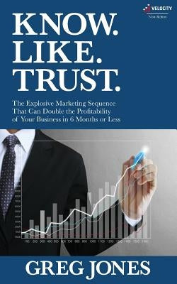 Know. Like. Trust.: The Explosive Marketing Sequence That Can Double The Profitability Of Your Business In 6 Months Or Less by Boles, Jean