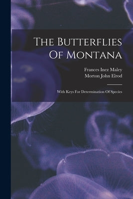 The Butterflies Of Montana: With Keys For Determination Of Species by Elrod, Morton John