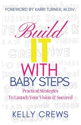 Build It With Baby Steps: Practical Strategies To Launch Your Vision & Succeed by Crews, Kelly