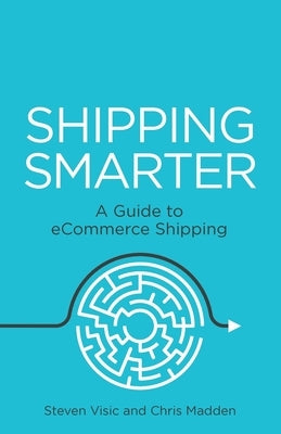 Shipping Smarter: A Guide to Ecommerce Shipping by Visic, Steven