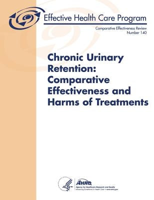 Chronic Urinary Retention: Comparative Effectiveness and Harms of Treatments: Comparative Effectiveness Review Number 140 by Human Services, U. S. Department of Heal