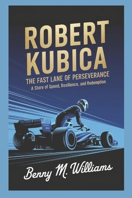 Robert Kubica: The Fast Lane of Perseverance-A Story of Speed, Resilience, and Redemption by M. Williams, Benny