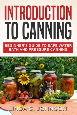 Introduction to Canning: Beginner's Guide to Safe Water Bath and Pressure Canning by Johnson, Linda C.