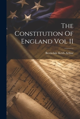 The Constitution Of England Vol II by Berriedale Keith Arthur