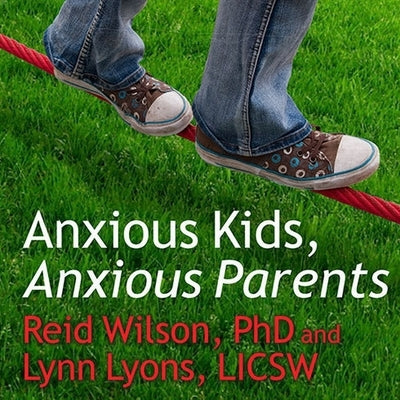 Anxious Kids, Anxious Parents: 7 Ways to Stop the Worry Cycle and Raise Courageous and Independent Children by Lyons, Lynn