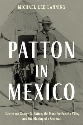 Patton in Mexico: Lieutenant George S. Patton, the Hunt for Pancho Villa, and the Making of a General by Lanning, Michael Lee