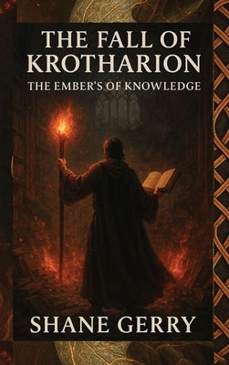 The Fall of Krotharion: The Embers of Knowledge by Gerry, Shane M.