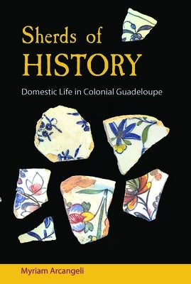 Sherds of History: Domestic Life in Colonial Guadeloupe by Arcangeli, Myriam