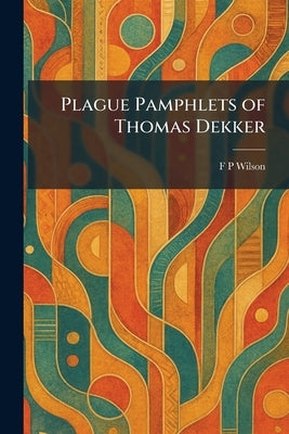 Plague Pamphlets of Thomas Dekker by Wilson, F. P.