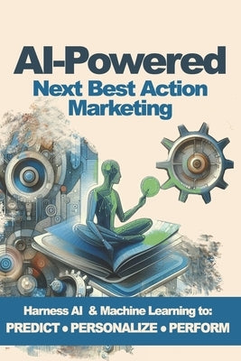 AI-Powered Next Best Action Marketing: A Practical Guide to Personalized Journeys by Zavadil, Melissa