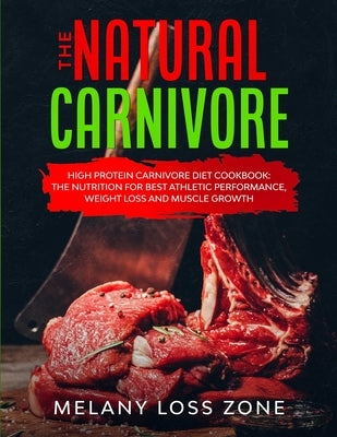 The Natural Carnivore: High Protein Carnivore Diet Cookbook: the Nutrition for Best Athletic Performance, Weight Loss and Muscle Growth by Loss Zone, Melany
