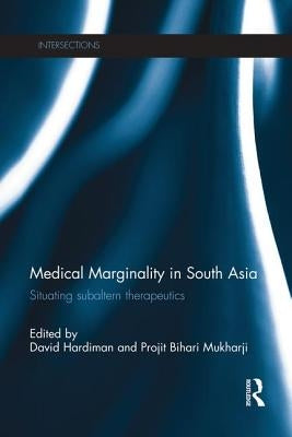 Medical Marginality in South Asia: Situating Subaltern Therapeutics by Hardiman, David