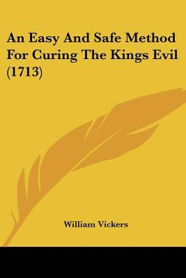An Easy And Safe Method For Curing The Kings Evil (1713) by Vickers, William