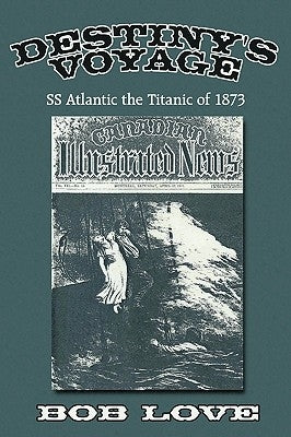 Destiny's Voyage: Ss Atlantic the Titanic of 1873 by Love, Bob