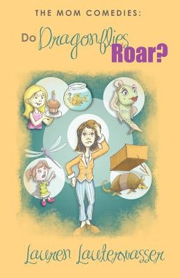 The Mom Comedies: Do Dragonflies Roar? by Lauterwasser, Lauren