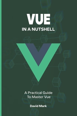 Vue in a Nutshell: A Practical Guide to Master Vue by Mark, David