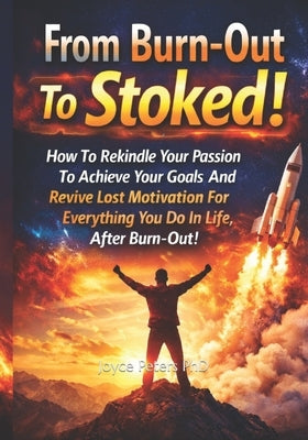 From Burn-Out To Stoked!: How To Rekindle Your Passion To Achieve Your Goals And Revive Lost Motivation For Everything You Do In Life, After Burn-Out! by Peters, Joyce