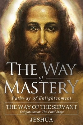 The Way of Mastery, The Way of the Servant: Living the Light of Christ; Enlightenment, The Final Stage by Ben Joseph, Jeshua