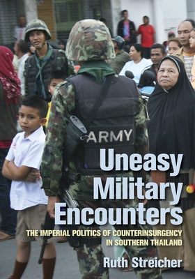 Uneasy Military Encounters: The Imperial Politics of Counterinsurgency in Southern Thailand by Streicher, Ruth