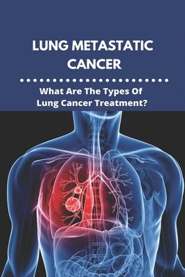 Lung Metastatic Cancer: What Are The Types Of Lung Cancer Treatment?: Stage 3 Lung Cancer by Dominque, Susanna