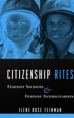 Citizenship Rites: Feminist Soldiers and Feminist Antimilitarists by Feinman, Ilene