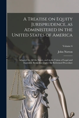 A Treatise on Equity Jurisprudence, as Administered in the United States of America; Adapted for All the States, and to the Union of Legal and Equitab by Pomeroy, John Norton 1828-1885