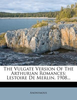 The Vulgate Version of the Arthurian Romances: Lestoire de Merlin. 1908... by Anonymous