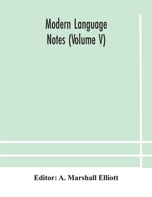 Modern Language Notes (Volume V) by A Marshall Elliott