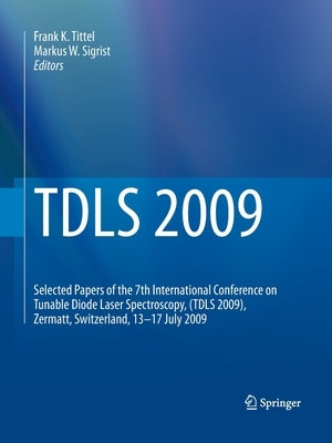 TDLS 2009: Selected Papers of the 7th International Conference on Tunable Diode Laser Spectroscopy, (TDLS 2009), Zermatt, Switzerland, 13-17 July 2009 by Tittel, Frank K.
