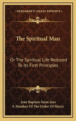 The Spiritual Man: Or the Spiritual Life Reduced to Its First Principles by Saint-Jure, Jean Baptiste