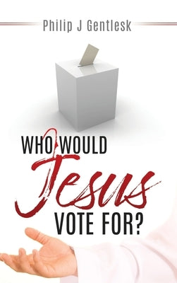 Who Would Jesus Vote For? by Gentlesk, Philip J.