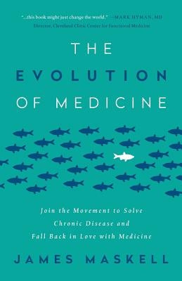 The Evolution of Medicine: Join the Movement to Solve Chronic Disease and Fall Back in Love with Medicine by Maskell, James
