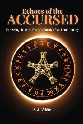 Echoes of the Accursed: Unraveling the Dark Past of a Family's Witchcraft History by White, A. J.