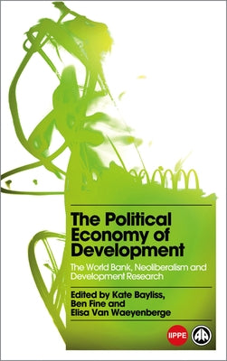 The Political Economy of Development, The: The World Bank, Neoliberalism and Development Research by Bayliss, Kate
