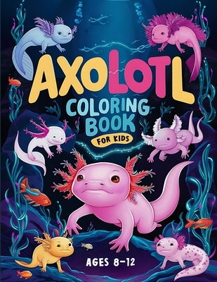Axolotl Coloring Book For Kids Ages 8-12: Fun and Detailed Axolotl Designs for Older Kids by Reed, Erik