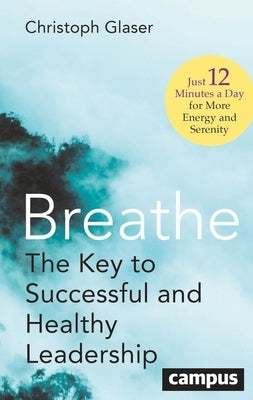 Breathe: The Key to Successful and Healthy Leadership--Just 12 Minutes a Day for More Energy and Serenity by Glaser, Christoph