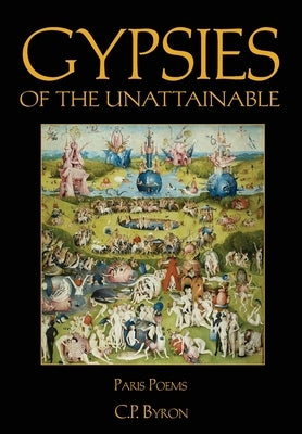 Gypsies of the Unattainable: Paris Poems by Byron, C. P.