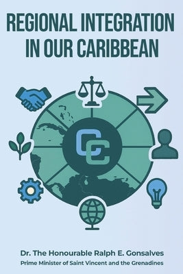Regional Integration in Our Caribbean by Gonsalves, Ralph E.