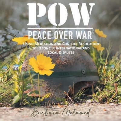 POW: Peace Over War: Using Mediation and Conflict Resolution to Reconcile International and Local Disputes by Barbara Melamed